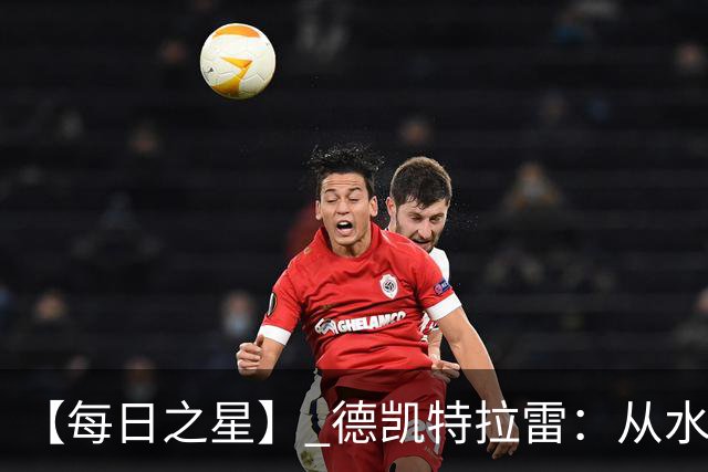【每日之星】 德凯特拉雷：从水货到埋葬东道主的红魔新王
