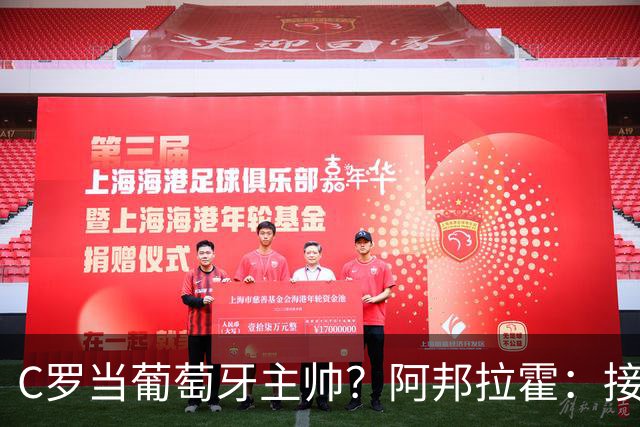 C罗当葡萄牙主帅？阿邦拉霍：接下来5届赛事他每场都会派自己上场